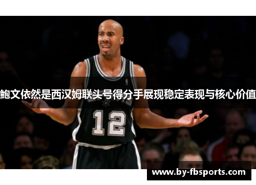 鲍文依然是西汉姆联头号得分手展现稳定表现与核心价值 鲍文依然是西汉姆联头号得分手展现稳定表现与核心价值