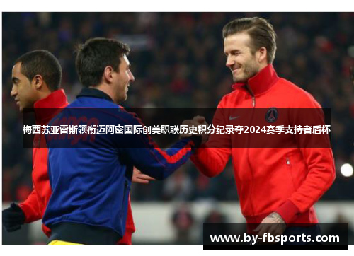 梅西苏亚雷斯领衔迈阿密国际创美职联历史积分纪录夺2024赛季支持者盾杯